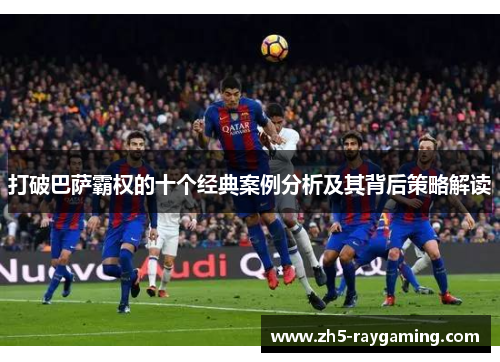 打破巴萨霸权的十个经典案例分析及其背后策略解读
