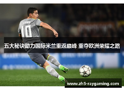 五大秘诀助力国际米兰重返巅峰 重夺欧洲荣耀之路
