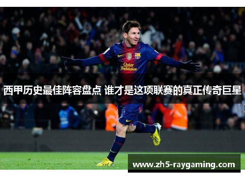 西甲历史最佳阵容盘点 谁才是这项联赛的真正传奇巨星