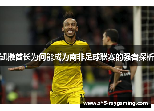 凯撒酋长为何能成为南非足球联赛的强者探析