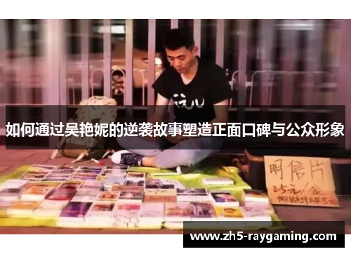 如何通过吴艳妮的逆袭故事塑造正面口碑与公众形象