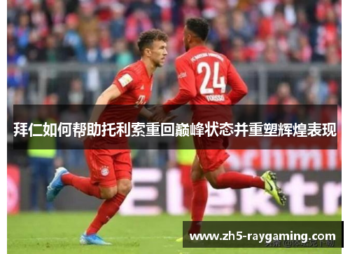 拜仁如何帮助托利索重回巅峰状态并重塑辉煌表现