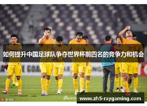如何提升中国足球队争夺世界杯前四名的竞争力和机会
