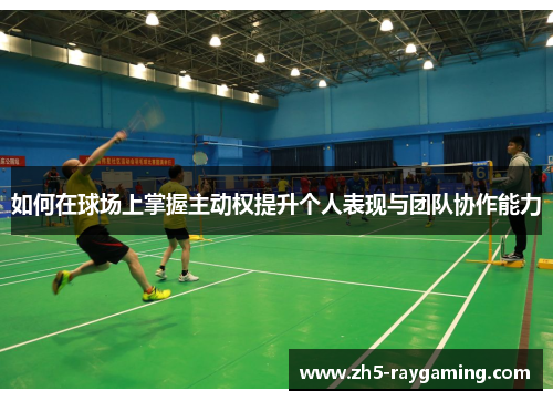 如何在球场上掌握主动权提升个人表现与团队协作能力