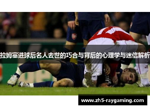 拉姆塞进球后名人去世的巧合与背后的心理学与迷信解析