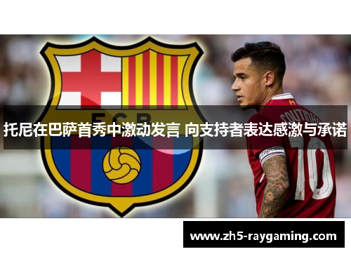 托尼在巴萨首秀中激动发言 向支持者表达感激与承诺