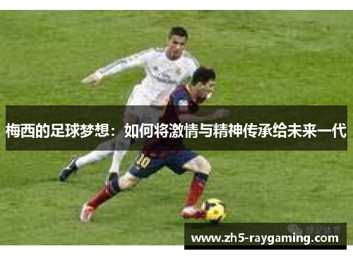 梅西的足球梦想:如何将激情与精神传承给未来一代