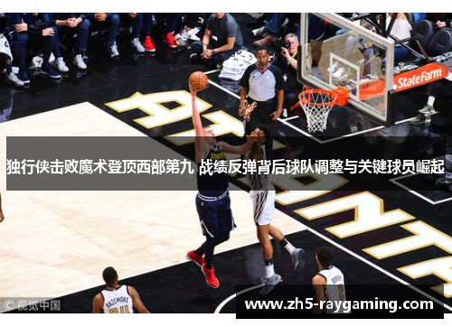 独行侠击败魔术登顶西部第九 战绩反弹背后球队调整与关键球员崛起