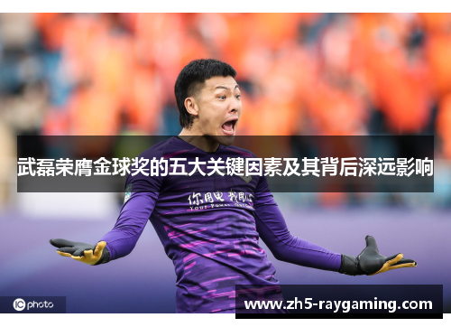 武磊荣膺金球奖的五大关键因素及其背后深远影响