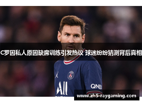 C罗因私人原因缺席训练引发热议 球迷纷纷猜测背后真相