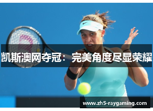 凯斯澳网夺冠:完美角度尽显荣耀