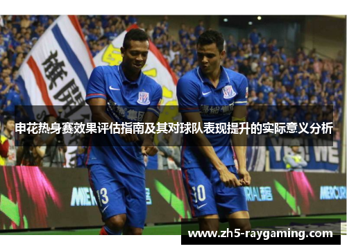 申花热身赛效果评估指南及其对球队表现提升的实际意义分析