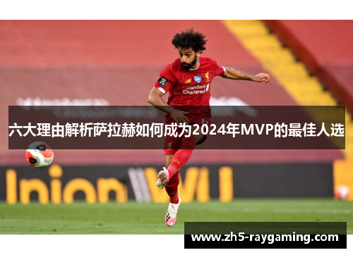 六大理由解析萨拉赫如何成为2024年MVP的最佳人选