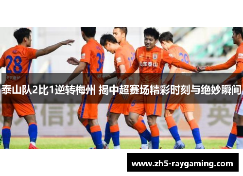 泰山队2比1逆转梅州 揭中超赛场精彩时刻与绝妙瞬间