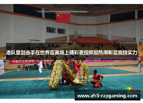港队重剑选手在世界盃赛场上精彩表现掀起热潮彰显竞技实力