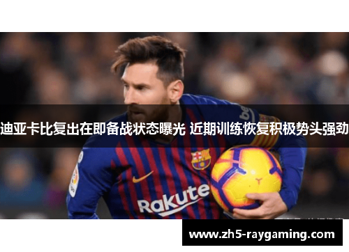 迪亚卡比复出在即备战状态曝光 近期训练恢复积极势头强劲