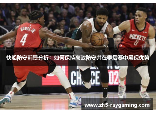 快船防守前景分析:如何保持高效防守并在季后赛中展现优势