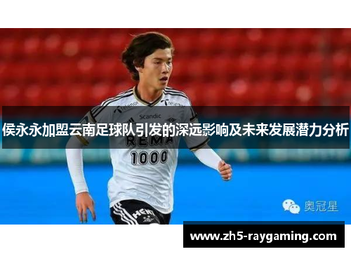 侯永永加盟云南足球队引发的深远影响及未来发展潜力分析