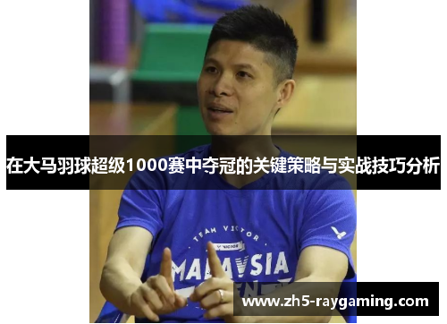 在大马羽球超级1000赛中夺冠的关键策略与实战技巧分析