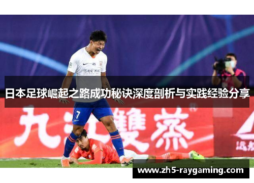 日本足球崛起之路成功秘诀深度剖析与实践经验分享