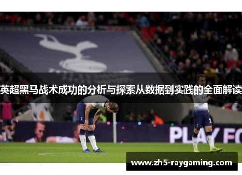 英超黑马战术成功的分析与探索从数据到实践的全面解读