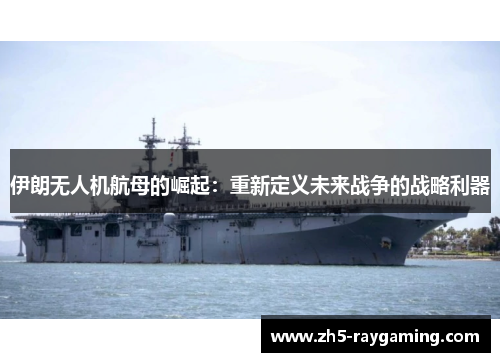 伊朗无人机航母的崛起:重新定义未来战争的战略利器