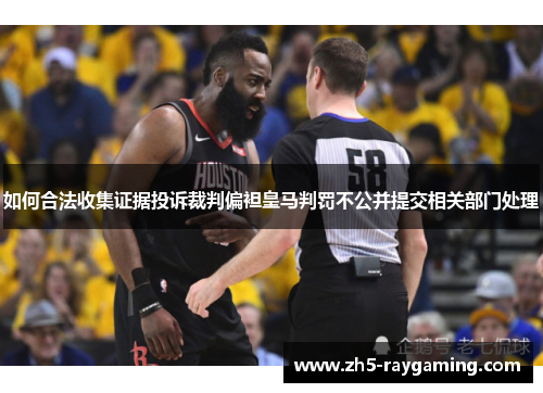 如何合法收集证据投诉裁判偏袒皇马判罚不公并提交相关部门处理