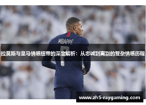 拉莫斯与皇马情感纽带的深度解析：从忠诚到离别的复杂情感历程