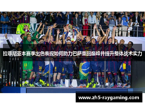 拉菲尼亚本赛季出色表现如何助力巴萨重回巅峰并提升整体战术实力