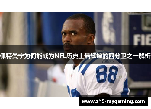 佩特曼宁为何能成为NFL历史上最辉煌的四分卫之一解析