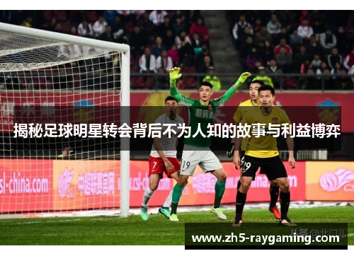 揭秘足球明星转会背后不为人知的故事与利益博弈