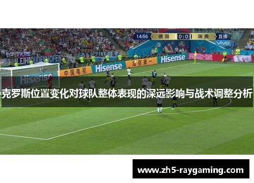 克罗斯位置变化对球队整体表现的深远影响与战术调整分析