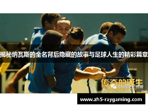揭秘纳瓦斯的全名背后隐藏的故事与足球人生的精彩篇章