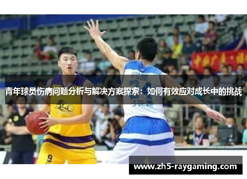 青年球员伤病问题分析与解决方案探索：如何有效应对成长中的挑战