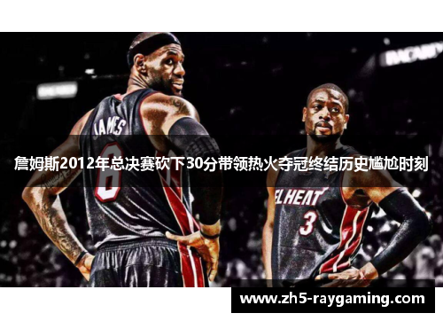 詹姆斯2012年总决赛砍下30分带领热火夺冠终结历史尴尬时刻