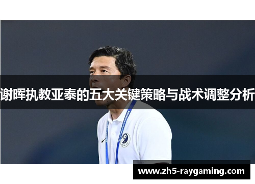 谢晖执教亚泰的五大关键策略与战术调整分析