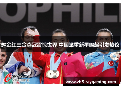 赵金红三金夺冠震惊世界 中国举重新星崛起引发热议 赵金红三金夺冠震惊世界 中国举重新星崛起引发热议