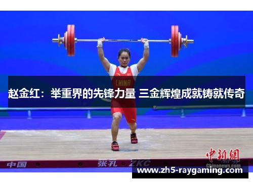 赵金红：举重界的先锋力量 三金辉煌成就铸就传奇