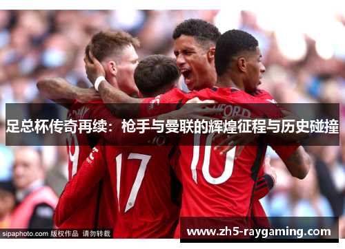 足总杯传奇再续:枪手与曼联的辉煌征程与历史碰撞 足总杯传奇再续:枪手与曼联的辉煌征程与历史碰撞