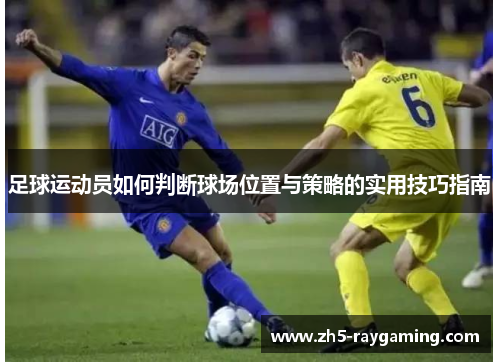 足球运动员如何判断球场位置与策略的实用技巧指南