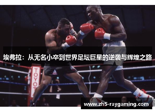 埃弗拉:从无名小卒到世界足坛巨星的逆袭与辉煌之路 埃弗拉:从无名小卒到世界足坛巨星的逆袭与辉煌之路