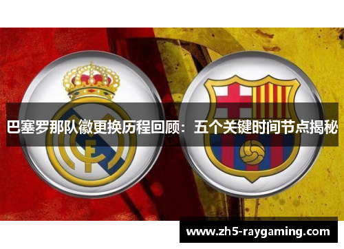 巴塞罗那队徽更换历程回顾：五个关键时间节点揭秘