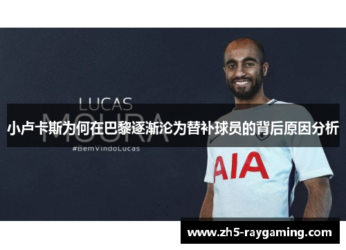 小卢卡斯为何在巴黎逐渐沦为替补球员的背后原因分析