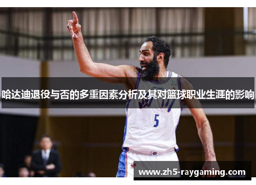 哈达迪退役与否的多重因素分析及其对篮球职业生涯的影响