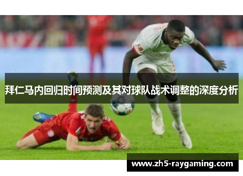拜仁马内回归时间预测及其对球队战术调整的深度分析