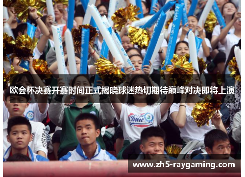 欧会杯决赛开赛时间正式揭晓球迷热切期待巅峰对决即将上演
