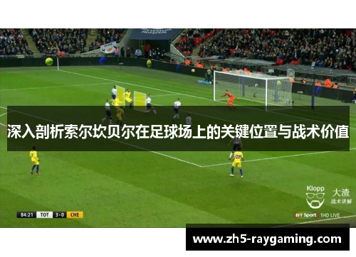 深入剖析索尔坎贝尔在足球场上的关键位置与战术价值 深入剖析索尔坎贝尔在足球场上的关键位置与战术价值