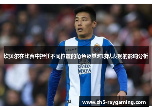 坎贝尔在比赛中担任不同位置的角色及其对球队表现的影响分析 坎贝尔在比赛中担任不同位置的角色及其对球队表现的影响分析