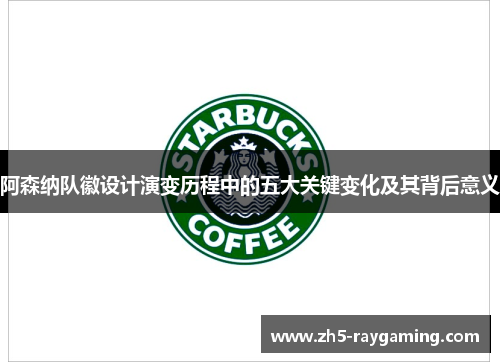 阿森纳队徽设计演变历程中的五大关键变化及其背后意义