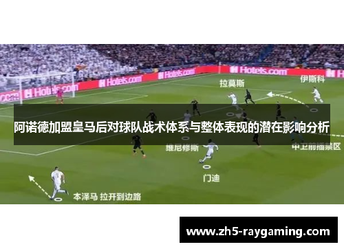 阿诺德加盟皇马后对球队战术体系与整体表现的潜在影响分析 阿诺德加盟皇马后对球队战术体系与整体表现的潜在影响分析